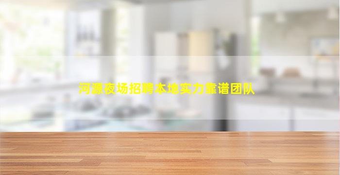 河源夜场招聘本地实力靠谱团队